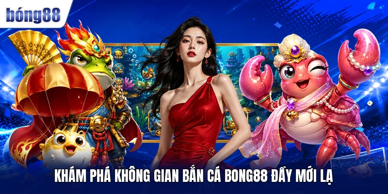 Khám phá không gian bắn cá BONG88 đầy mới lạ