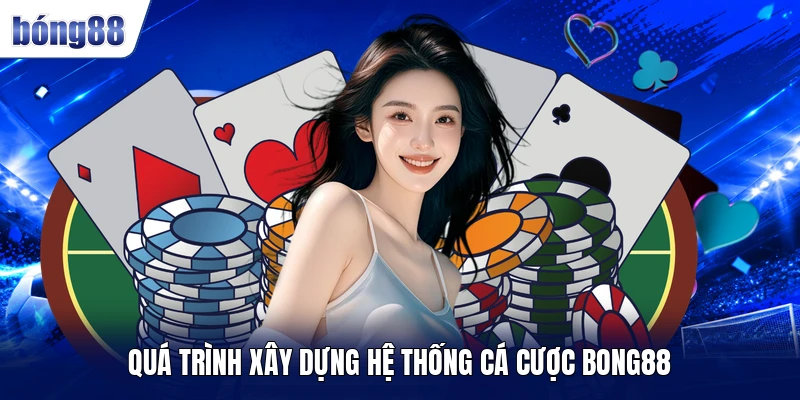 Quá trình xây dựng hệ thống cá cược BONG88