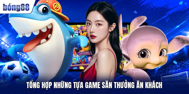 Tổng hợp những tựa game săn thưởng ăn khách